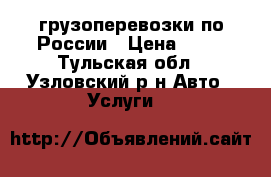 грузоперевозки по России › Цена ­ 20 - Тульская обл., Узловский р-н Авто » Услуги   